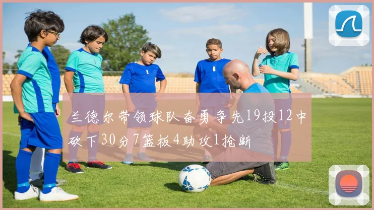 兰德尔带领球队奋勇争先19投12中砍下30分7篮板4助攻1抢断