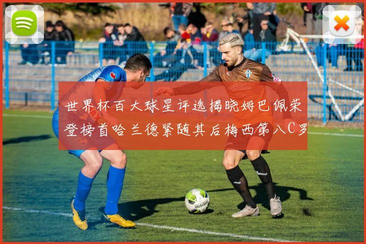 世界杯百大球星评选揭晓姆巴佩荣登榜首哈兰德紧随其后梅西第八C罗位列第二十五